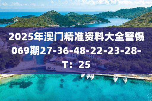 2025年澳門精準(zhǔn)資料大全警惕069期27-36-48-22-23-28-T：25