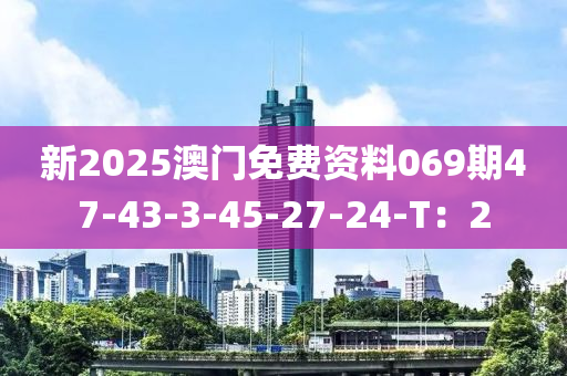 新2025澳門免費(fèi)資料069期47-43-3-45-27-24-T：2