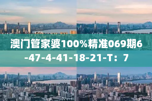 澳門管家婆100%精準(zhǔn)069期6-47-4-41-18-21-T：7