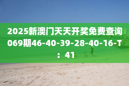 2025新澳門天天開獎(jiǎng)免費(fèi)查詢069期46-40-39-28-40-16-T：41