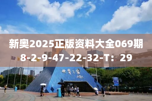 新奧2025正版資料大全069期8-2-9-47-22-32-T：29