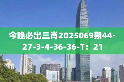 今晚必出三肖2025069期44-27-3-4-36-36-T：21