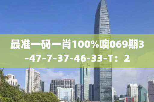 最準(zhǔn)一碼一肖100%噢069期3-47-7-37-46-33-T：2