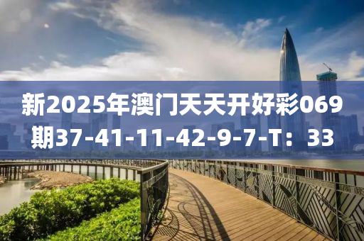 新2025年澳門天天開(kāi)好彩069期37-41-11-42-9-7-T：33