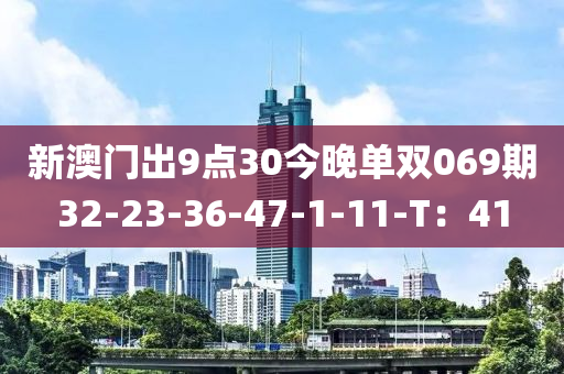 新澳門出9點(diǎn)30今晚單雙069期32-23-36-47-1-11-T：41