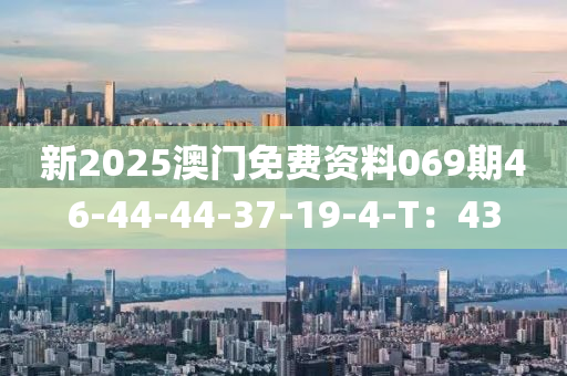 新2025澳門免費資料069期46-44-44-37-19-4-T：43