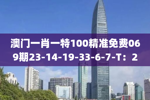 澳門一肖一特100精準(zhǔn)免費(fèi)069期23-14-19-33-6-7-T：2