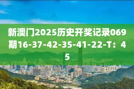 新澳門2025歷史開獎記錄069期16-37-42-35-41-22-T：45