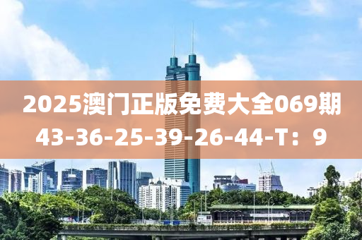 2025澳門正版免費(fèi)大全069期43-36-25-39-26-44-T：9