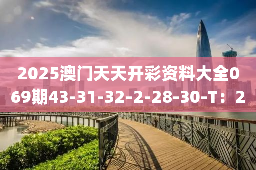 2025澳門天天開彩資料大全069期43-31-32-2-28-30-T：20