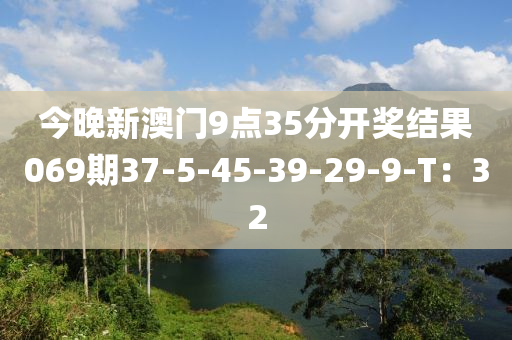 今晚新澳門9點35分開獎結果069期37-5-45-39-29-9-T：32