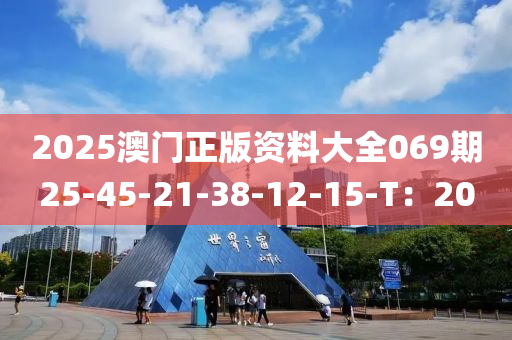 2025澳門正版資料大全069期25-45-21-38-12-15-T：20