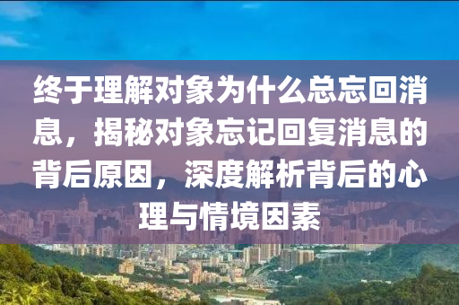 終于理解對象為什么總忘木工機械,設備,零部件回消息，揭秘對象忘記回復消息的背后原因，深度解析背后的心理與情境因素