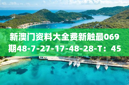 新澳門資料大全費新觸最069期48-7-27-17-48-28-T：45