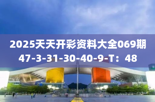 2025天天開彩資料大全069期47-3-31-30-40-9-T：48