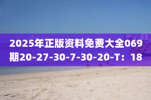 2025年正版資料免費(fèi)大全069期20-27-30-7-30-20-T：18