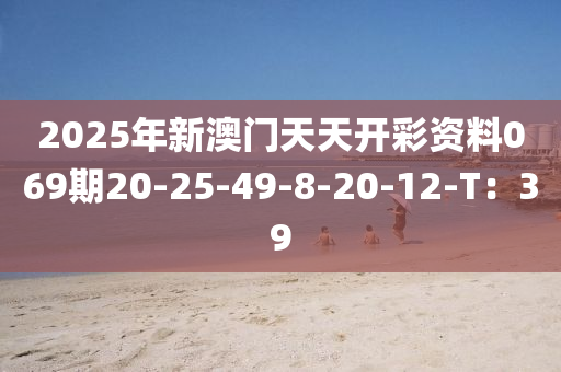 2025年新澳門天天開彩資料069期20-25-49-8-20-12-T：39