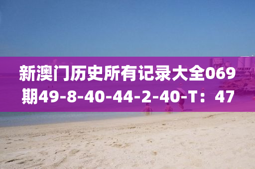 新澳門歷史所有記錄大全069期49-8-40-44-2-40-T：47