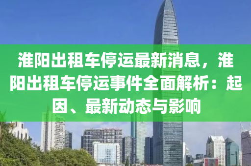 淮陽出租車停運最新消息，淮陽出租車停運事件全面解析：起因、最新動態(tài)與影響