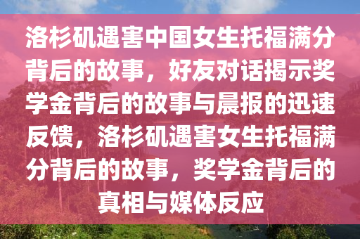 洛杉磯遇害中國女生托福滿分背后的故事，好友對話揭示獎學金背后的故事與晨報的迅速反饋，洛杉磯遇害女生托福滿分背后的故事，獎學金背后的真相與媒體反應