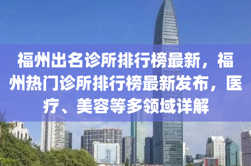 福州出名診所排行榜最新，福州熱門診所排行榜最新發(fā)布，醫(yī)療、美容等多領(lǐng)域詳解木工機(jī)械,設(shè)備,零部件