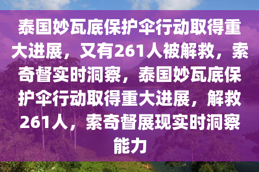 泰國(guó)妙瓦底保護(hù)傘行動(dòng)取得重大進(jìn)展，又有261人被解救，索奇督實(shí)時(shí)洞察，泰國(guó)妙瓦底保護(hù)傘行動(dòng)取得重大進(jìn)展，解救261人，索奇督展現(xiàn)實(shí)時(shí)洞察能力