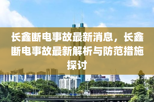 長(zhǎng)鑫斷電事故最新消息，長(zhǎng)鑫斷電事故最新解析與防范措施探討