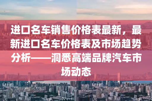 進(jìn)口名車銷售價(jià)格表最新，最新進(jìn)口名車價(jià)格表及市場(chǎng)趨勢(shì)分析——洞悉高端品牌汽車市場(chǎng)動(dòng)態(tài)木工機(jī)械,設(shè)備,零部件