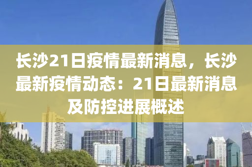 長沙21日疫情最新消息，長沙最新疫情動(dòng)態(tài)：21日最新消息及防控進(jìn)展概述