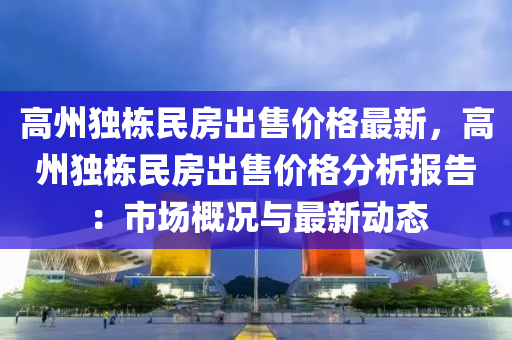 高州獨棟民房出售價格最新，高州獨棟民房出售價格分析報告：市場概況與最新動態(tài)木工機械,設備,零部件