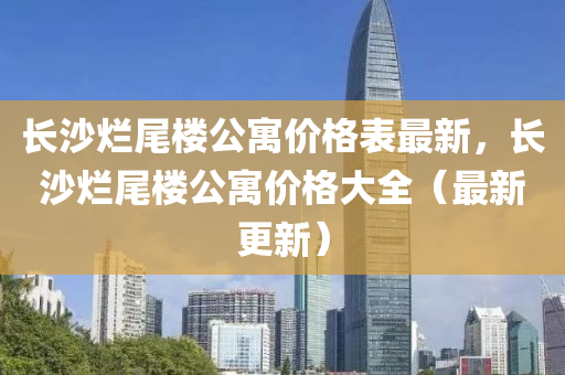 長沙爛尾樓公寓價格表最新，長沙爛尾樓公寓價格大全（最新更新）木工機械,設備,零部件