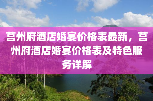 莒州府酒店婚宴價格表最新，莒州府酒店婚宴價格表及特色服務(wù)詳解木工機械,設(shè)備,零部件