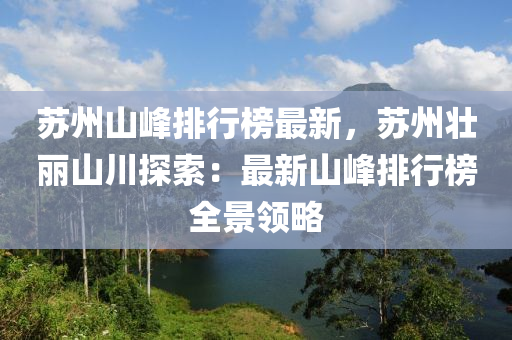 木工機械,設備,零部件蘇州山峰排行榜最新，蘇州壯麗山川探索：最新山峰排行榜全景領(lǐng)略