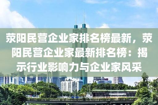 滎陽民營企業(yè)家排名榜最新，滎陽民營企業(yè)家最新排名榜：揭示行業(yè)影響力與企業(yè)家風(fēng)采