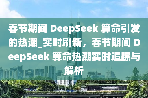 春節(jié)期間 DeepSeek 算命引發(fā)的熱潮_實(shí)時(shí)刷新，春節(jié)期間 DeepSeek 算命熱潮實(shí)時(shí)追蹤與解析木工機(jī)械,設(shè)備,零部件