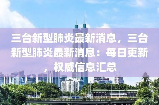 三臺(tái)新型肺炎最新消息，三臺(tái)新型肺炎最新消息：每日更新，權(quán)威信息匯總