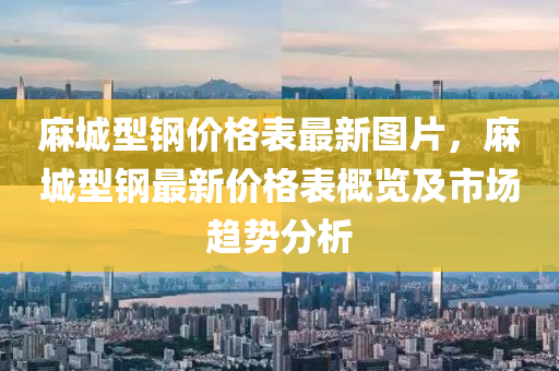 麻城型鋼價格表最新圖片，麻城型鋼最新價格表概覽及市場趨勢分析