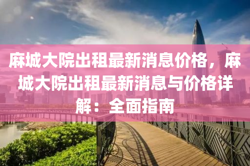 麻城大院出租最新消息價格，麻城大院出租最新消息與價格詳解：全面指南