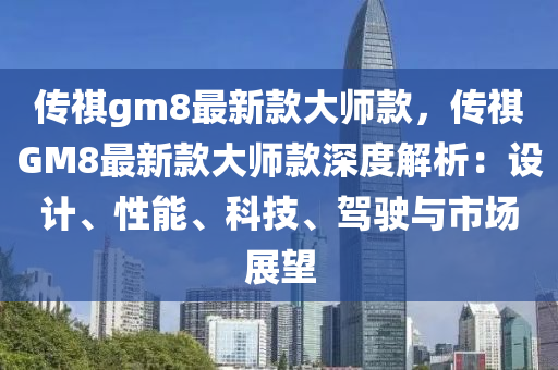 傳祺gm8最新款大師款，傳祺GM8最新款大師款深度解析：設(shè)計、性能、科技、駕駛與市場展望