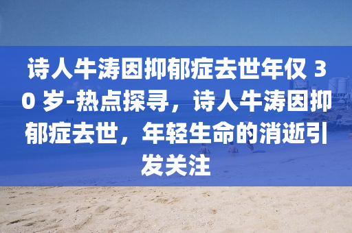 詩人牛濤因抑郁癥去世年僅 30 歲-熱點探尋，詩人牛濤因抑郁癥去世，年輕生命的消逝引發(fā)關(guān)注