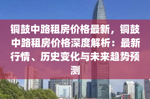 銅鼓中路租房價格最新，銅鼓中路租房價格深度解析：最新行情、歷史變化與未來趨勢預(yù)測