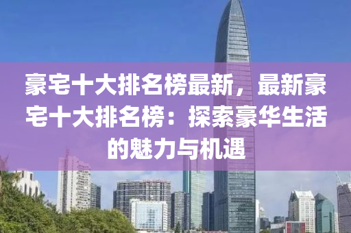 豪宅十大排名榜最新，最新豪宅十大排名榜：探索豪華生活的魅力與機遇