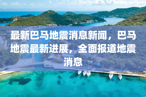 最新巴馬地震消息新聞，巴馬地震最新進(jìn)展，全面報道地震消息