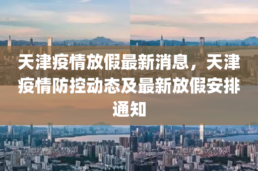 天津疫情放假最新消息，天津疫情防控動態(tài)及最新放假安排通知