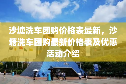 沙塘洗車團(tuán)購(gòu)價(jià)格表最新，沙塘洗車團(tuán)購(gòu)最新價(jià)格表及優(yōu)惠活動(dòng)介紹木工機(jī)械,設(shè)備,零部件