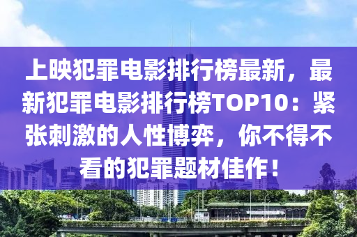 上映犯罪電影排行榜最新，最新犯罪電影排行榜TOP10：緊張刺激的人性博弈，你不得不看的犯罪題材佳作！