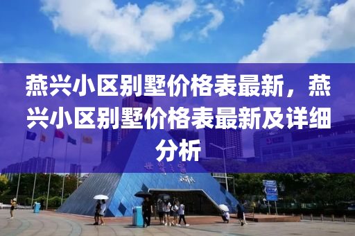 燕興小區(qū)別墅價格表最新，燕興小區(qū)別墅價格表最新及詳細分析