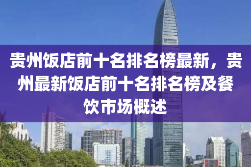 貴州飯店前十名排名榜最新，貴州最新飯店前十名排名榜及餐飲市場(chǎng)概述