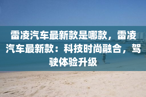 雷凌汽車最新款是哪款，雷凌汽車最新款：科技時尚融合，駕駛體驗升級