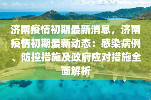 濟南疫情初期最新消息，濟南疫情初期最新動態(tài)：感染病例、防控措施及政府應對措施全面解析